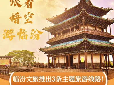 跟着悟空游临汾~临汾文旅推出3条主题旅游线路！