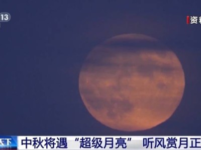 今晚“超级月亮”盛宴，你准备好仰望那片星辰大海了吗？