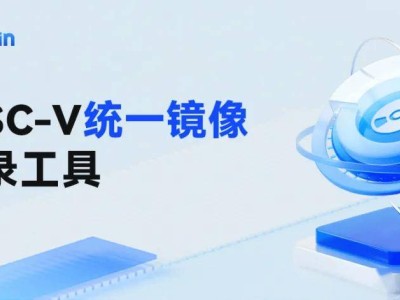 开放麒麟新动作！推出RISC-V统一镜像烧录工具