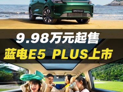 蓝电E5 PLUS上市！9.98万起，续航1300km，5/7座任选