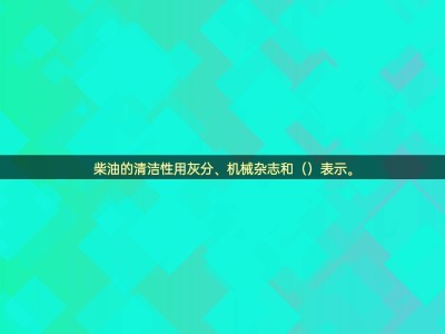 揭秘柴油清洁性：灰分、机械杂质外，还有什么关键指标？