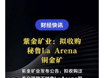 紫金矿业：拟收购秘鲁La Arena铜金矿