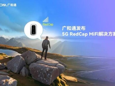 广和通全系列5G RedCap FWA方案发布，赋能MiFi等终端加速商用