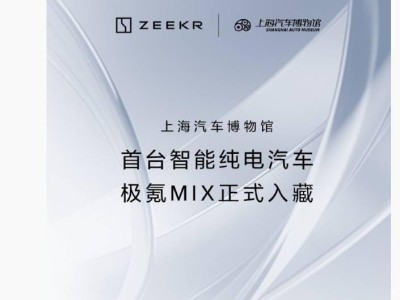 极氪MIX纯电MPV荣登上海汽车博物馆，智能电动汽车新里程碑！