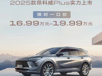 别克昂科威Plus新款上市，2025款车型限时特惠，起售价仅16.99万元！