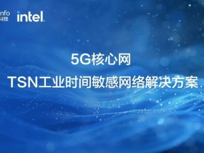 亚信科技、Intel 联合发布"5G核心网TSN工业时间敏感网络"解决方案