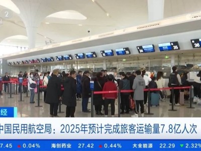 2025年中国民航旅客运输量预计达7.8亿人次，国际航班加速恢复