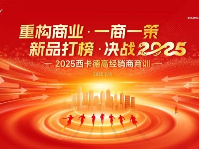 西卡德高2025战略启航：新品打榜，一商一策，共赴市场新征途