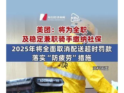 美团保障骑手权益：全职兼职均享社保，2025年起取消超时罚款并防疲劳